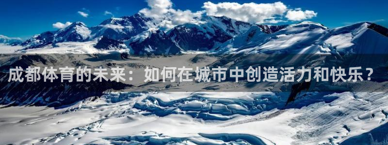 成都体育的未来：如何在城市中创造活力和快乐？