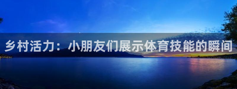 乡村活力：小朋友们展示体育技能的瞬间