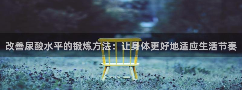 改善尿酸水平的锻炼方法：让身体更好地适应生活节奏
