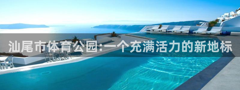 汕尾市体育公园:一个充满活力的新地标