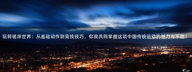 玩转毽球世界：从基础动作到竞技技巧，你我共同掌握这项中国传统运动的魅力与乐趣！