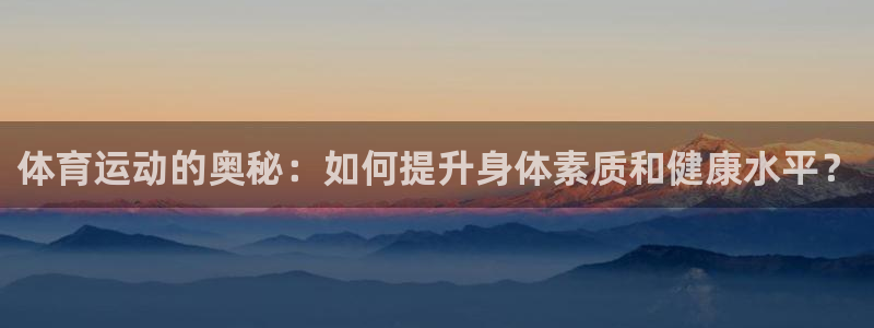 体育运动的奥秘：如何提升身体素质和健康水平？