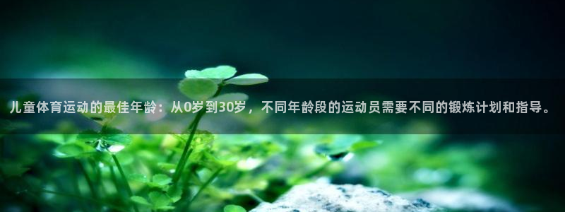 儿童体育运动的最佳年龄：从0岁到30岁，不同年龄段的运动员需要不同的锻炼计划和指