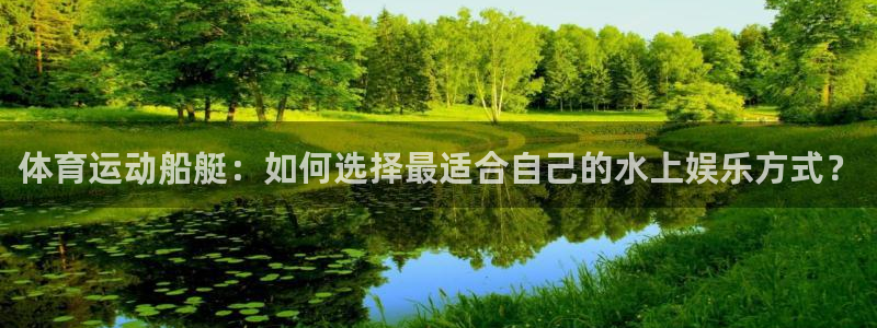 体育运动船艇：如何选择最适合自己的水上娱乐方式？