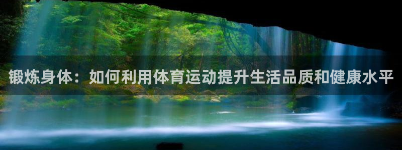 锻炼身体：如何利用体育运动提升生活品质和健康水平