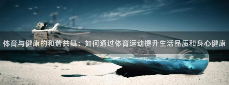 体育与健康的和谐共舞：如何通过体育运动提升生活品质和身心健康